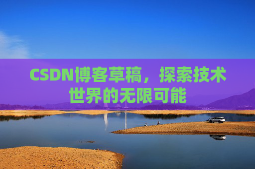 CSDN博客草稿，探索技术世界的无限可能